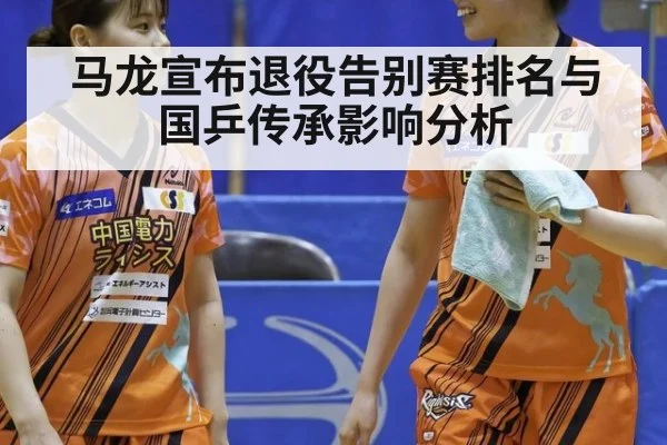 马龙宣布退役告别赛排名与国乒传承影响分析