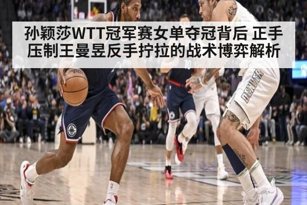 孙颖莎WTT冠军赛女单夺冠背后 正手压制王曼昱反手拧拉的战术博弈解析