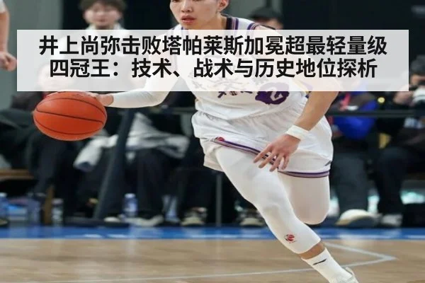 井上尚弥击败塔帕莱斯加冕超最轻量级四冠王：技术、战术与历史地位探析