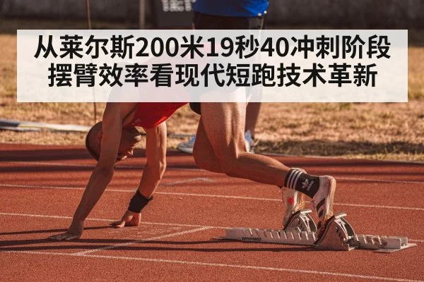 从莱尔斯200米19秒40冲刺阶段摆臂效率看现代短跑技术革新