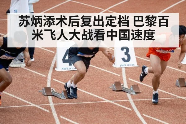 苏炳添术后复出定档 巴黎百米飞人大战看中国速度