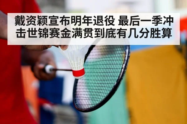 戴资颖宣布明年退役 最后一季冲击世锦赛金满贯到底有几分胜算
