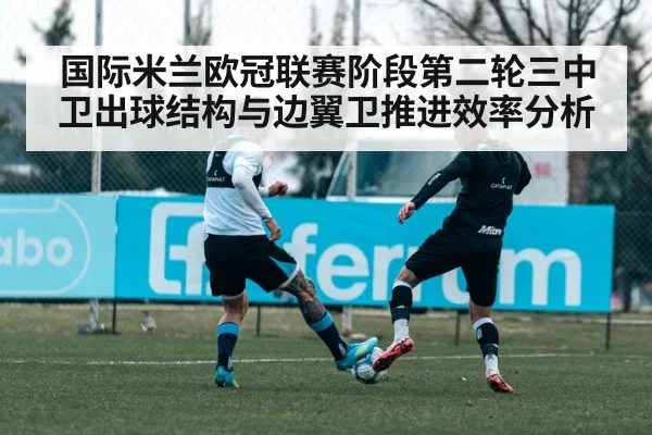国际米兰欧冠联赛阶段第二轮三中卫出球结构与边翼卫推进效率分析